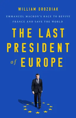 L'ultimo presidente d'Europa: La corsa di Emmanuel Macron per rilanciare la Francia e salvare il mondo - The Last President of Europe: Emmanuel Macron's Race to Revive France and Save the World