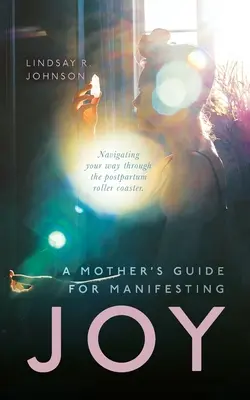Guida di una madre per manifestare la gioia: Come attraversare le montagne russe del dopo parto - A Mother's Guide for Manifesting JOY: Navigating your way through the postpartum roller coaster