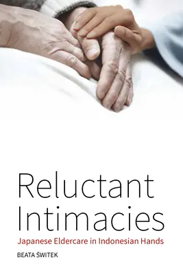 Intimità riluttanti: Assistenza agli anziani giapponesi in mani indonesiane - Reluctant Intimacies: Japanese Eldercare in Indonesian Hands
