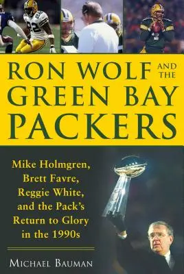 Ron Wolf e i Green Bay Packers: Mike Holmgren, Brett Favre, Reggie White e il ritorno alla gloria negli anni Novanta - Ron Wolf and the Green Bay Packers: Mike Holmgren, Brett Favre, Reggie White, and the Pack's Return to Glory in the 1990s