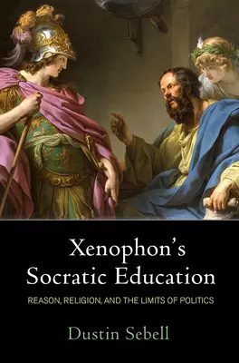 L'educazione socratica di Senofonte: Ragione, religione e limiti della politica - Xenophon's Socratic Education: Reason, Religion, and the Limits of Politics