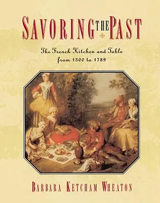 Assaporare il passato: La cucina e la tavola francese dal 1300 al 1789 - Savoring the Past: The French Kitchen and Table from 1300 to 1789