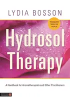 Idroterapia: Un manuale per aromaterapeuti e altri operatori del settore - Hydrosol Therapy: A Handbook for Aromatherapists and Other Practitioners