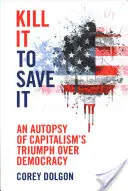 Ucciderlo per salvarlo: Un'autopsia del trionfo del capitalismo sulla democrazia - Kill It to Save It: An Autopsy of Capitalism's Triumph Over Democracy