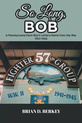 Addio, Bob: Lettere di un contadino della Pennsylvania dalla guerra 1941-1945 - So Long, Bob: A Pennsylvania Farm Boy's Letters Home from the War 1941-1945
