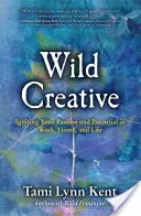 Creativi selvaggi: Accendere la passione e il potenziale nel lavoro, nella casa e nella vita - Wild Creative: Igniting Your Passion and Potential in Work, Home, and Life