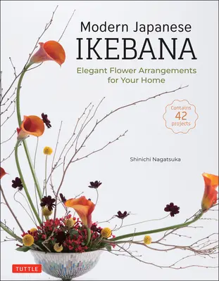 Ikebana giapponese moderno: Eleganti composizioni floreali per la vostra casa (Contiene 42 progetti) - Modern Japanese Ikebana: Elegant Flower Arrangements for Your Home (Contains 42 Projects)