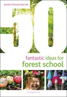 50 fantastiche idee per la scuola nel bosco - 50 Fantastic Ideas for Forest School