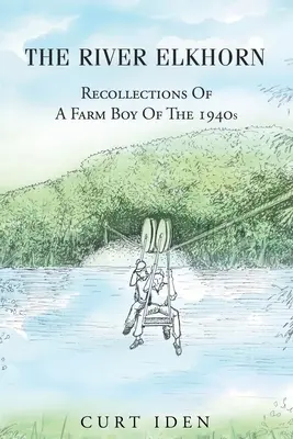Il fiume Elkhorn: ricordi di un contadino degli anni '40 - The River Elkhorn-Recollections Of A Farm Boy Of The 1940s