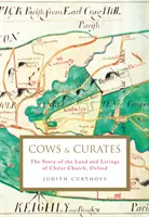 Mucche e Curati - La storia della terra e delle vite di Christ Church, Oxford (Curthoys Judith (Archivista)) - Cows and Curates - The story of the land and livings of Christ Church, Oxford (Curthoys Judith (Archivist))