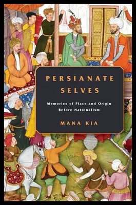 Sé persiani: Ricordi di luogo e origine prima del nazionalismo - Persianate Selves: Memories of Place and Origin Before Nationalism