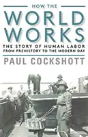 Come funziona il mondo: La storia del lavoro umano dalla preistoria ai giorni nostri - How the World Works: The Story of Human Labor from Prehistory to the Modern Day