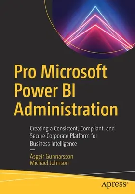 Amministrazione Pro Microsoft Power Bi: Creare una piattaforma aziendale coerente, conforme e sicura per la business intelligence - Pro Microsoft Power Bi Administration: Creating a Consistent, Compliant, and Secure Corporate Platform for Business Intelligence