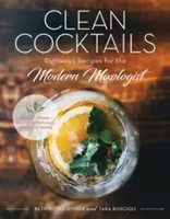 Cocktail puliti: Ricette giuste per il mixologist modernista - Clean Cocktails: Righteous Recipes for the Modernist Mixologist