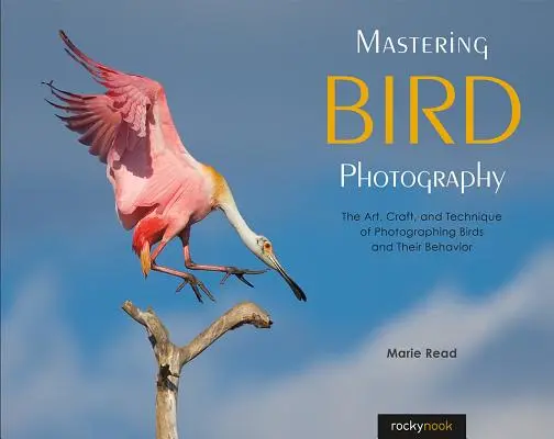Padroneggiare la fotografia degli uccelli: L'arte, il mestiere e la tecnica di fotografare gli uccelli e il loro comportamento - Mastering Bird Photography: The Art, Craft, and Technique of Photographing Birds and Their Behavior