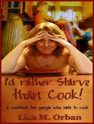 Preferisco morire di fame che cucinare! Un libro di cucina per chi odia cucinare - I'd rather Starve than Cook!: A cookbook for people who hate to cook