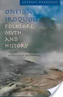 Folklore, mito e storia degli Oneida Irochesi: Narrazione orale di New York dagli appunti di H. E. Allen e altri - Oneida Iroquois Folklore, Myth, and History: New York Oral Narrative from the Notes of H. E. Allen and Others