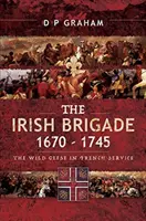 La brigata irlandese 1670-1745: le oche selvatiche al servizio della Francia - The Irish Brigade 1670-1745: The Wild Geese in French Service