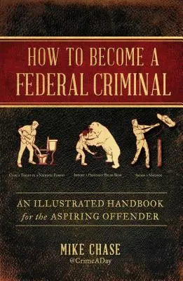 Come diventare un criminale federale: Un manuale illustrato per l'aspirante criminale - How to Become a Federal Criminal: An Illustrated Handbook for the Aspiring Offender