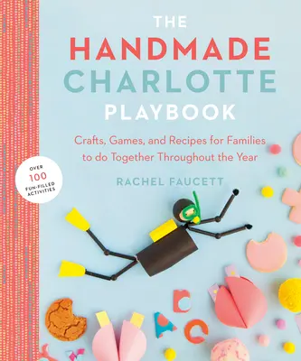 Il libro dei giochi di Charlotte fatti a mano: Artigianato, giochi e ricette per famiglie da fare insieme durante tutto l'anno - The Handmade Charlotte Playbook: Crafts, Games and Recipes for Families to Do Together Throughout the Year