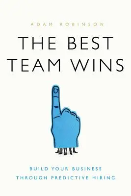 La squadra migliore vince: Costruire il proprio business attraverso l'assunzione predittiva - The Best Team Wins: Build Your Business Through Predictive Hiring