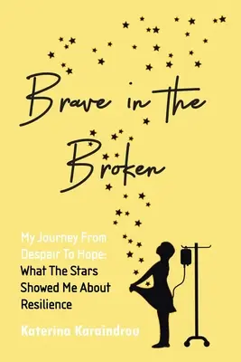 Coraggioso nella rottura: Il mio viaggio dalla disperazione alla speranza: ciò che le stelle mi hanno mostrato sulla resilienza - Brave in the Broken: My Journey from Despair to Hope: What the Stars Showed Me About Resilience