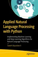 Elaborazione applicata del linguaggio naturale con Python: Implementazione di algoritmi di apprendimento automatico e di apprendimento profondo per l'elaborazione del linguaggio naturale - Applied Natural Language Processing with Python: Implementing Machine Learning and Deep Learning Algorithms for Natural Language Processing