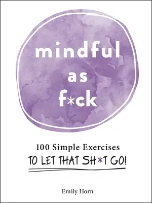 Mindful as F*ck: 100 semplici esercizi per lasciarsi andare! - Mindful as F*ck: 100 Simple Exercises to Let That Sh*t Go!