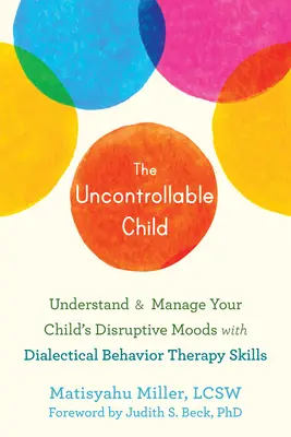 Il bambino incontrollabile: Capire e gestire gli stati d'animo dirompenti del bambino con le abilità della terapia dialettica del comportamento - The Uncontrollable Child: Understand and Manage Your Child's Disruptive Moods with Dialectical Behavior Therapy Skills