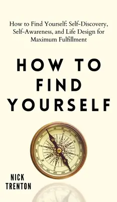Come trovare se stessi: Scoperta di sé, consapevolezza di sé e progettazione della vita per la massima realizzazione - How to Find Yourself: Self-Discovery, Self-Awareness, and Life Design for Maximum Fulfillment
