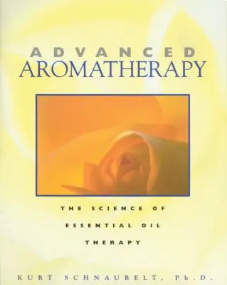 Aromaterapia avanzata: La scienza della terapia con gli oli essenziali - Advanced Aromatherapy: The Science of Essential Oil Therapy