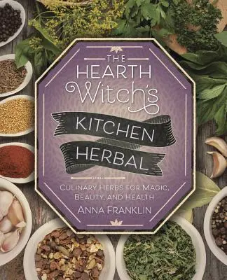 La cucina erboristica della strega del focolare: Erbe culinarie per la magia, la bellezza e la salute - The Hearth Witch's Kitchen Herbal: Culinary Herbs for Magic, Beauty, and Health