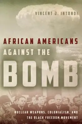 Afroamericani contro la bomba: Armi nucleari, colonialismo e movimento per la libertà dei neri - African Americans Against the Bomb: Nuclear Weapons, Colonialism, and the Black Freedom Movement