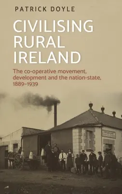 Civilizzare l'Irlanda rurale: Il movimento cooperativo, lo sviluppo e lo Stato-nazione, 1889-1939 - Civilising Rural Ireland: The Co-Operative Movement, Development and the Nation-State, 1889-1939