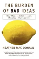 Il fardello delle cattive idee: Come gli intellettuali moderni danno forma alla nostra società - The Burden of Bad Ideas: How Modern Intellectuals Misshape Our Society