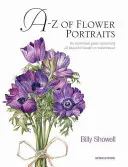 Ritratti di fiori dalla A alla Z: Una guida illustrata per dipingere 40 bellissimi fiori ad acquerello - A-Z of Flower Portraits: An Illustrated Guide to Painting 40 Beautiful Flowers in Watercolour