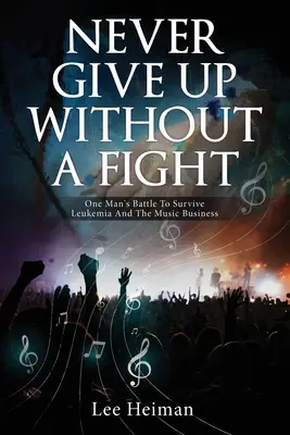 Non arrendersi mai senza combattere: La battaglia di un uomo per sopravvivere alla leucemia e al mondo della musica - Never Give Up Without A Fight: One Man's Battle To Survive Leukemia And The Music Business