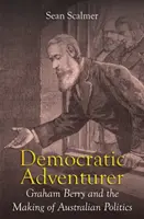 Avventuriero democratico: Graham Berry e la creazione della politica australiana - Democratic Adventurer: Graham Berry and the Making of Australian Politics