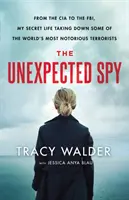 La spia inaspettata: Dalla CIA all'FBI, la mia vita segreta per sconfiggere alcuni dei più noti terroristi del mondo - The Unexpected Spy: From the CIA to the Fbi, My Secret Life Taking Down Some of the World's Most Notorious Terrorists