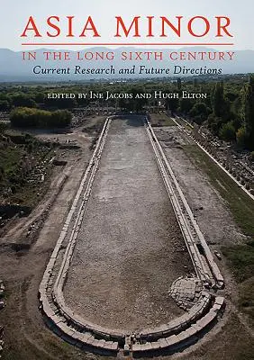 L'Asia Minore nel lungo VI secolo: Ricerca attuale e direzioni future - Asia Minor in the Long Sixth Century: Current Research and Future Directions