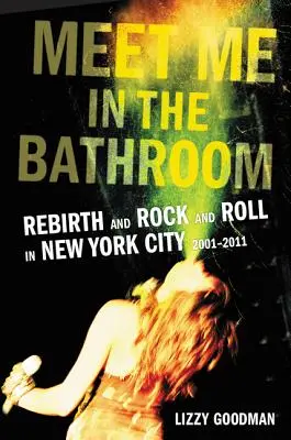 Incontriamoci in bagno: Rinascita e rock and roll a New York City 2001-2011 - Meet Me in the Bathroom: Rebirth and Rock and Roll in New York City 2001-2011