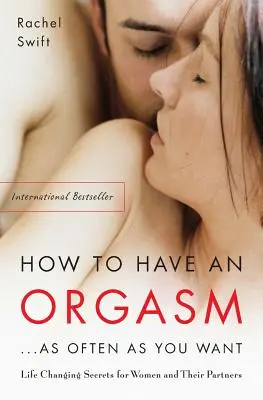 Come avere un orgasmo... tutte le volte che vuoi: Segreti sessuali che cambiano la vita alle donne e ai loro partner - How to Have an Orgasm...as Often as You Want: Life-Changing Sexual Secrets for Women and Their Partners