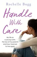 Maneggiare con cura - La mia vita di giovane badante, la perdita dei miei genitori e come ho imparato a vivere di nuovo - Handle with Care - My life as a young carer, the loss of my parents and how I learned to live again