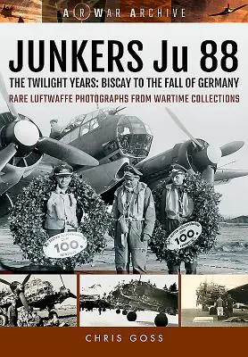 Junkers Ju 88 - Gli anni del crepuscolo: Dalla Biscaglia alla caduta della Germania - Junkers Ju 88 - The Twilight Years: Biscay to the Fall of Germany