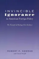 L'invincibile ignoranza nella politica estera americana: il trionfo dell'ideologia sull'evidenza - Invincible Ignorance in American Foreign Policy; The Triumph of Ideology over Evidence