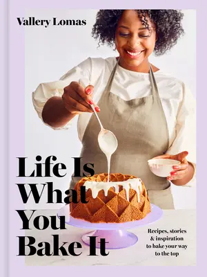 La vita è ciò che la cuoci: Ricette, storie e ispirazioni per cuocere la tua strada verso la vetta: Un libro di pasticceria - Life Is What You Bake It: Recipes, Stories, and Inspiration to Bake Your Way to the Top: A Baking Book