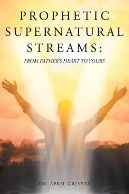 Flussi profetici soprannaturali: Dal cuore del Padre al tuo - Prophetic Supernatural Streams: From Father's Heart to Yours