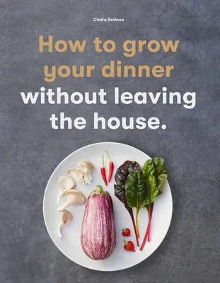 Come coltivare la tua cena: Senza uscire di casa - How to Grow Your Dinner: Without Leaving the House