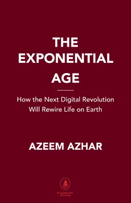 L'età esponenziale: come l'accelerazione della tecnologia sta trasformando gli affari, la politica e la società - The Exponential Age: How Accelerating Technology Is Transforming Business, Politics and Society