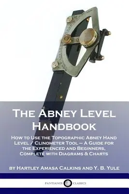 Il manuale della livella Abney: Come utilizzare la livella manuale topografica Abney / strumento clinometrico - Una guida per esperti e principianti, completa di - The Abney Level Handbook: How to Use the Topographic Abney Hand Level / Clinometer Tool - A Guide for the Experienced and Beginners, Complete wi